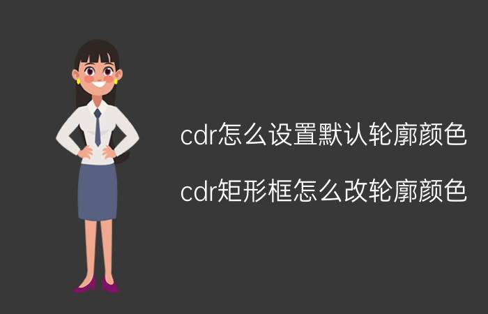 cdr怎么设置默认轮廓颜色 cdr矩形框怎么改轮廓颜色？